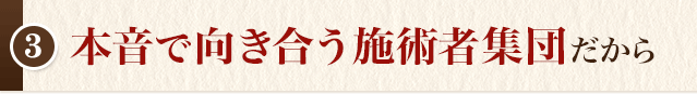 本音で向き合う施術者集団だから